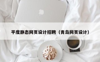 荣成平度静态网页设计招聘（青岛网页设计）