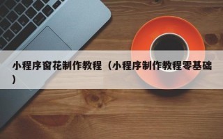 荣成小程序窗花制作教程（小程序制作教程零基础）
